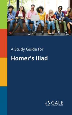 A Study Guide for Homer's Iliad de Cengage Learning Gale