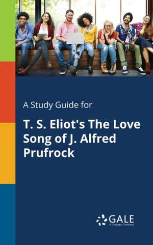 A Study Guide for T. S. Eliot's The Love Song of J. Alfred Prufrock de Cengage Learning Gale