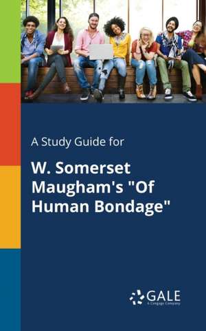 A Study Guide for W. Somerset Maugham's "Of Human Bondage" de Cengage Learning Gale