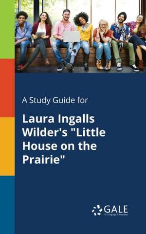 A Study Guide for Laura Ingalls Wilder's "Little House on the Prairie" de Cengage Learning Gale