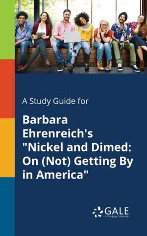 A Study Guide for Barbara Ehrenreich's "Nickel and Dimed de Cengage Learning Gale