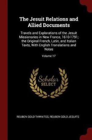 The Jesuit Relations and Allied Documents: Travels and Explorations of the Jesuit Missionaries in New France, 1610-1791; The Original French, Latin, a de Reuben Gold Thwaites