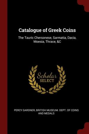 Catalogue of Greek Coins: The Tauric Chersonese, Sarmatia, Dacia, Moesia, Thrace, &c de Percy Gardner