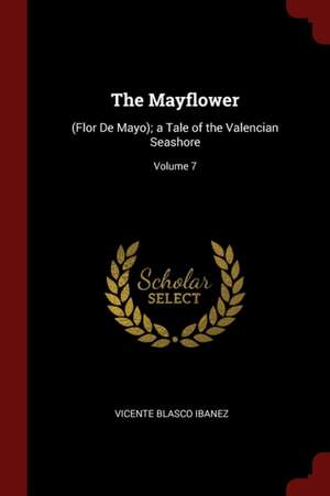 The Mayflower: (flor de Mayo); A Tale of the Valencian Seashore; Volume 7 de Vicente Blasco Ibanez