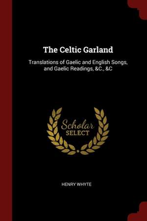 The Celtic Garland: Translations of Gaelic and English Songs, and Gaelic Readings, &c., &c de Henry Whyte