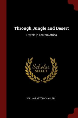 Through Jungle and Desert de William Astor Chanler