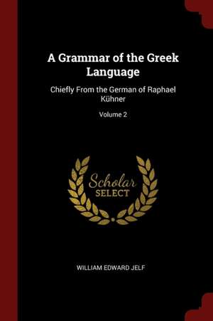 A Grammar of the Greek Language: Chiefly from the German of Raphael Kühner; Volume 2 de William Edward Jelf