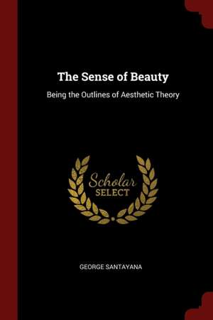 The Sense of Beauty: Being the Outlines of Aesthetic Theory de George Santayana