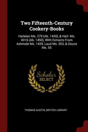 Two Fifteenth-Century Cookery-Books: Harleian Ms. 279 (Ab. 1430), & Harl. Ms. 4016 (Ab. 1450), with Extracts from Ashmole Ms. 1429, Laud Ms. 553, & Do de Thomas Austin