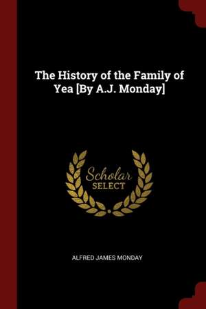 The History of the Family of Yea [by A.J. Monday] de Alfred James Monday