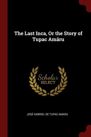 The Last Inca, or the Story of Tupac Amâru de Jose Gabriel De Tupac-Amaru