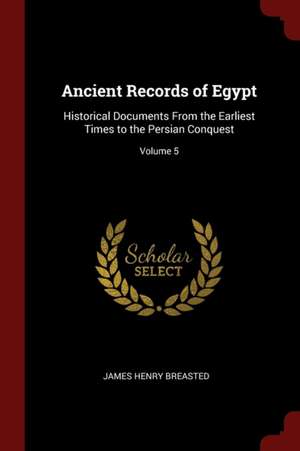 Ancient Records of Egypt: Historical Documents from the Earliest Times to the Persian Conquest; Volume 5 de James Henry Breasted