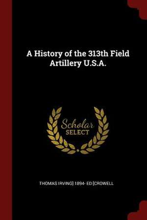 A History of the 313th Field Artillery U.S.A. de Thomas Irving Crowell