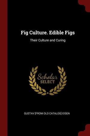 Fig Culture. Edible Figs: Their Culture and Curing de Gustavus A. Eisen