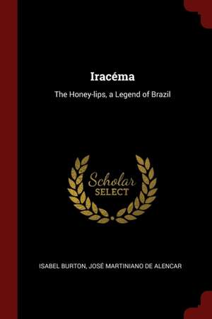 Iracéma: The Honey-Lips, a Legend of Brazil de Isabel Burton