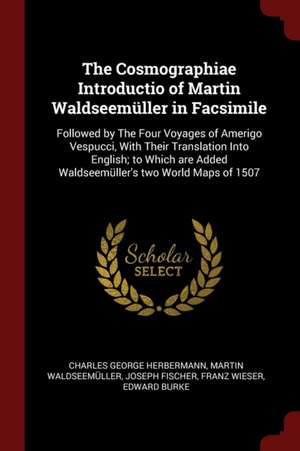 The Cosmographiae Introductio of Martin Waldseemüller in Facsimile: Followed by the Four Voyages of Amerigo Vespucci, with Their Translation Into Engl de Charles George Herbermann