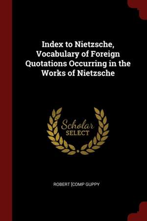 Index to Nietzsche, Vocabulary of Foreign Quotations Occurring in the Works of Nietzsche de Robert Guppy