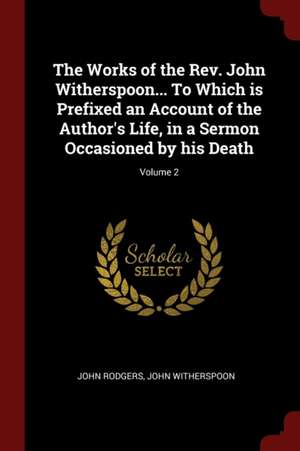 The Works of the Rev. John Witherspoon... to Which Is Prefixed an Account of the Author's Life, in a Sermon Occasioned by His Death; Volume 2 de John Rodgers