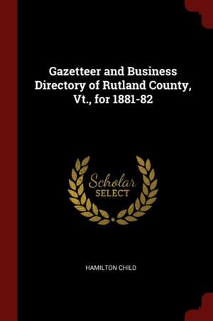 Gazetteer and Business Directory of Rutland County, Vt., for 1881-82 de Hamilton Child