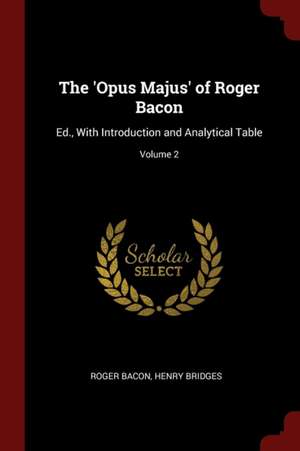 The 'opus Majus' of Roger Bacon: Ed., with Introduction and Analytical Table; Volume 2 de Roger Bacon