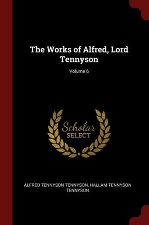 The Works of Alfred, Lord Tennyson; Volume 6 de Alfred Tennyson