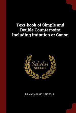 Text-Book of Simple and Double Counterpoint Including Imitation or Canon de Hugo Riemann