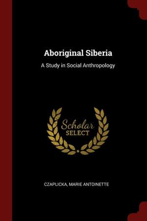 Aboriginal Siberia de Marie Antoinette Czaplicka