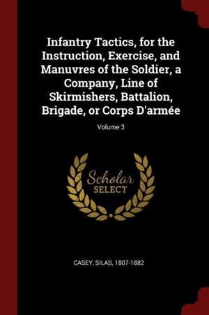 Infantry Tactics, for the Instruction, Exercise, and Manuvres of the Soldier, a Company, Line of Skirmishers, Battalion, Brigade, or Corps d'Armée; Vo de Silas Casey