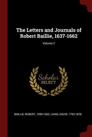 The Letters and Journals of Robert Baillie, 1637-1662; Volume 2 de Baillie, Robert