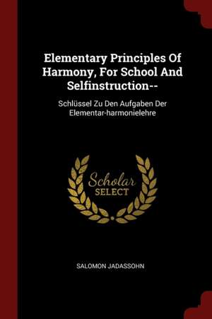 Elementary Principles of Harmony, for School and Selfinstruction--: Schlüssel Zu Den Aufgaben Der Elementar-Harmonielehre de Salomon Jadassohn