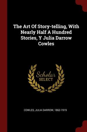 The Art of Story-Telling, with Nearly Half a Hundred Stories, Y Julia Darrow Cowles de Julia Darrow Cowles