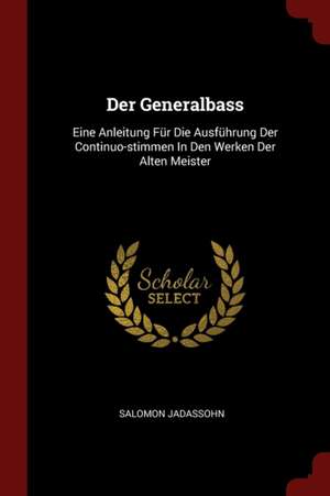 Der Generalbass: Eine Anleitung Für Die Ausführung Der Continuo-Stimmen in Den Werken Der Alten Meister de Salomon Jadassohn