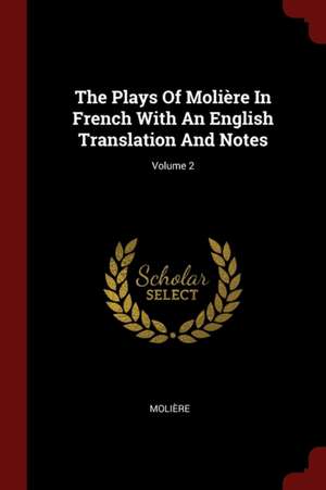 The Plays of Molière in French with an English Translation and Notes; Volume 2 de Moliere