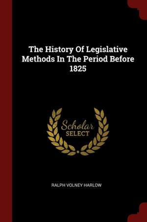 The History of Legislative Methods in the Period Before 1825 de Harlow, Ralph Volney