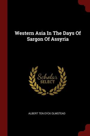 Western Asia in the Days of Sargon of Assyria de Albert Ten Eyck Olmstead