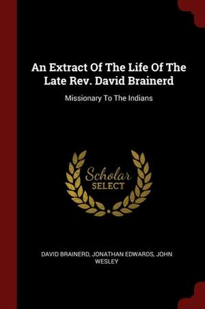 An Extract of the Life of the Late Rev. David Brainerd: Missionary to the Indians de David Brainerd