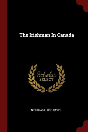 The Irishman in Canada de Nicholas Flood Davin