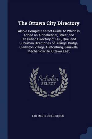 The Ottawa City Directory: Also a Complete Street Guide, to Which is Added an Alphabetical, Street and Classified Directory of Hull, Que. and Sub de Ltd Might Directories