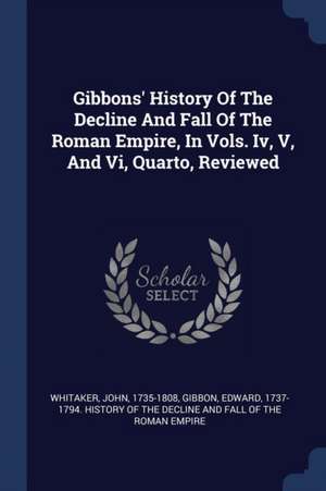 Gibbons' History Of The Decline And Fall Of The Roman Empire, In Vols. Iv, V, And Vi, Quarto, Reviewed de John Whitaker