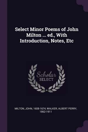 Select Minor Poems of John Milton ... ed., With Introduction, Notes, Etc de John Milton