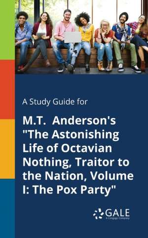 A Study Guide for M.T. Anderson's "The Astonishing Life of Octavian Nothing, Traitor to the Nation, Volume I de Cengage Learning Gale