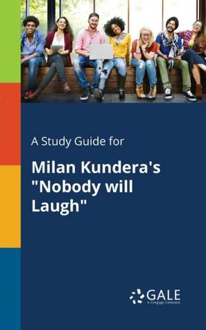 A Study Guide for Milan Kundera's "Nobody Will Laugh" de Cengage Learning Gale