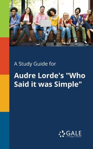 A Study Guide for Audre Lorde's "Who Said It Was Simple" de Cengage Learning Gale