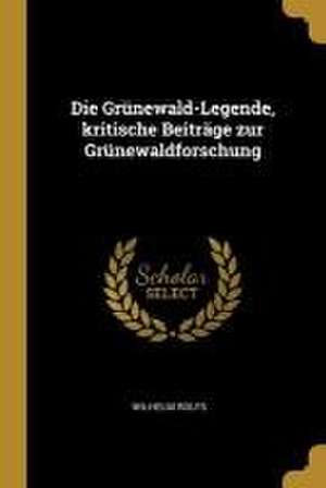 Die Grünewald-Legende, kritische Beiträge zur Grünewaldforschung de Wilhelm Rolfs