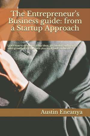 The Entrepreneur's Business guide: from a Startup Approach: Learn how to develop startup ideas, get funding and manage sales growth of the business pl de Austin Chuks Eneanya