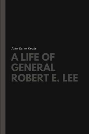 A Life of General Robert E. Lee de John Esten Cooke