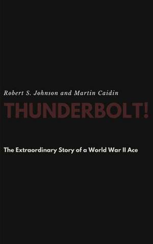 Thunderbolt! The Extraordinary Story of a World War II Ace de Robert S. Johnson