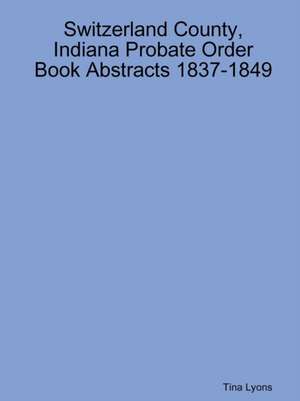 Switzerland County, Indiana Probate Order Book Abstracts 1837-1849 de Tina Lyons