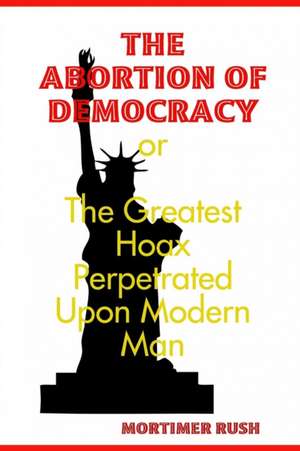 THE ABORTION OF DEMOCRACY de Mortimer Rush