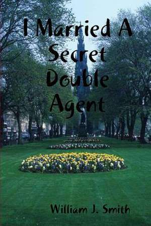 I Married a Secret Double Agent de Smith, William J.